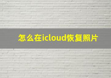 怎么在icloud恢复照片