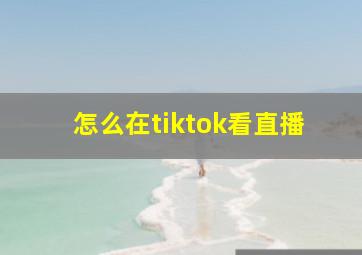 怎么在tiktok看直播