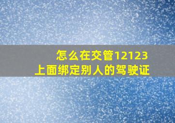 怎么在交管12123上面绑定别人的驾驶证