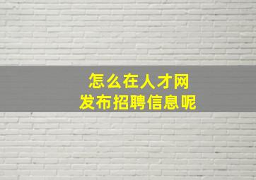 怎么在人才网发布招聘信息呢