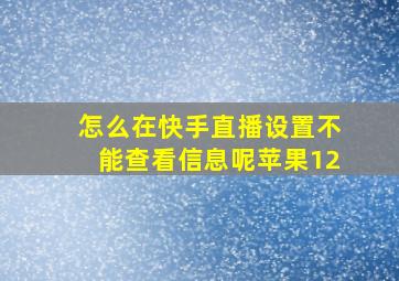 怎么在快手直播设置不能查看信息呢苹果12