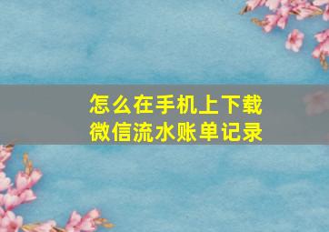 怎么在手机上下载微信流水账单记录