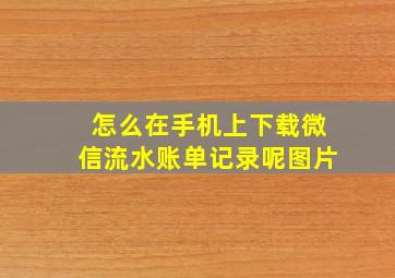 怎么在手机上下载微信流水账单记录呢图片