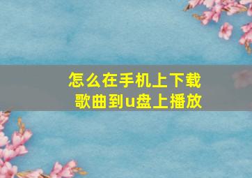 怎么在手机上下载歌曲到u盘上播放