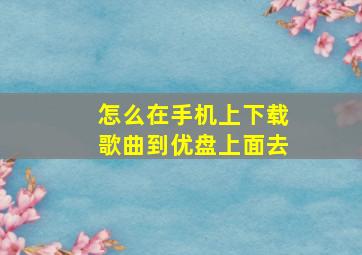 怎么在手机上下载歌曲到优盘上面去