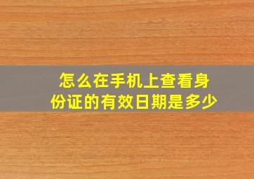 怎么在手机上查看身份证的有效日期是多少