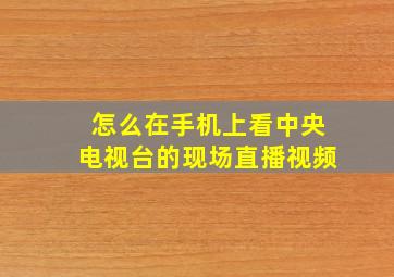 怎么在手机上看中央电视台的现场直播视频