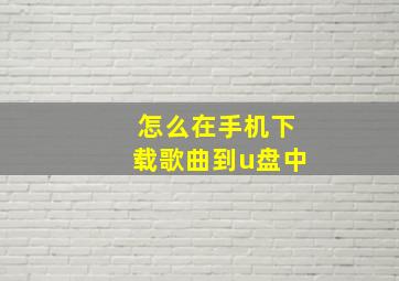 怎么在手机下载歌曲到u盘中