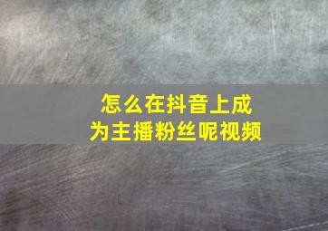 怎么在抖音上成为主播粉丝呢视频