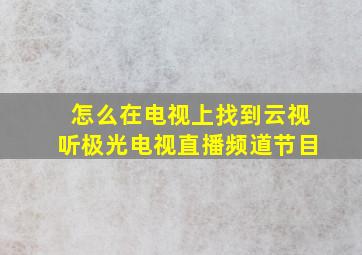 怎么在电视上找到云视听极光电视直播频道节目