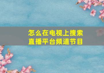 怎么在电视上搜索直播平台频道节目