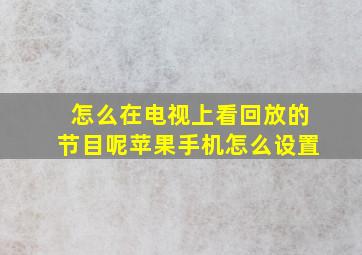 怎么在电视上看回放的节目呢苹果手机怎么设置