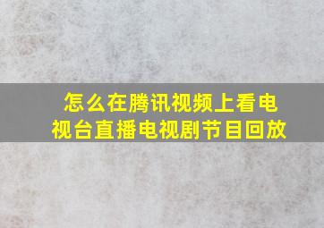 怎么在腾讯视频上看电视台直播电视剧节目回放