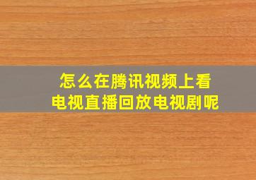 怎么在腾讯视频上看电视直播回放电视剧呢