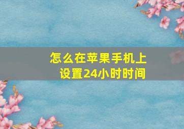 怎么在苹果手机上设置24小时时间