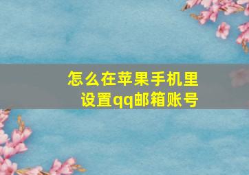 怎么在苹果手机里设置qq邮箱账号