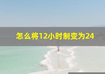 怎么将12小时制变为24