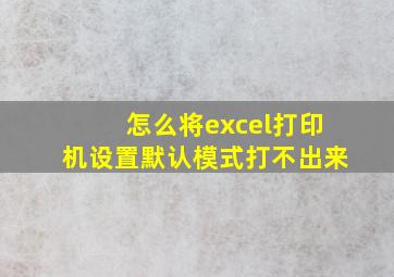 怎么将excel打印机设置默认模式打不出来