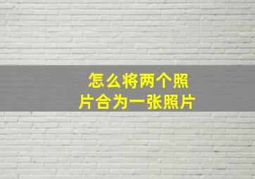 怎么将两个照片合为一张照片