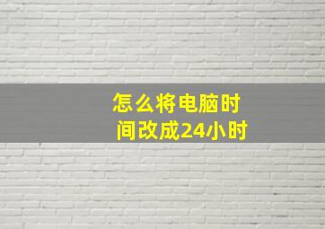 怎么将电脑时间改成24小时