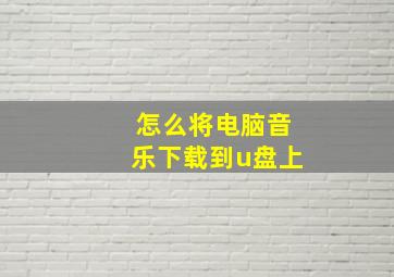 怎么将电脑音乐下载到u盘上