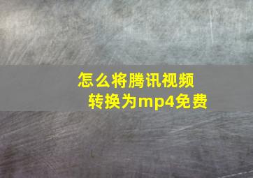 怎么将腾讯视频转换为mp4免费