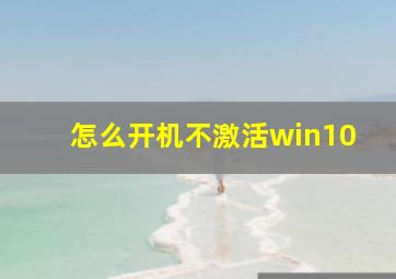 怎么开机不激活win10