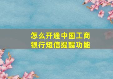 怎么开通中国工商银行短信提醒功能