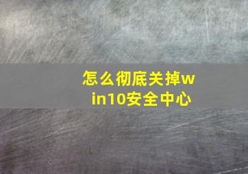 怎么彻底关掉win10安全中心