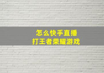 怎么快手直播打王者荣耀游戏