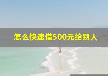 怎么快速借500元给别人