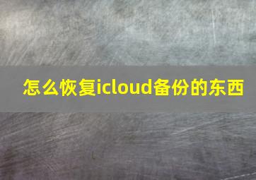 怎么恢复icloud备份的东西