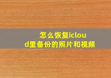 怎么恢复icloud里备份的照片和视频