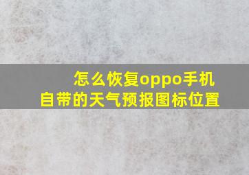 怎么恢复oppo手机自带的天气预报图标位置