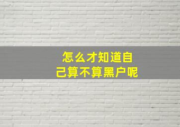 怎么才知道自己算不算黑户呢