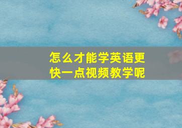 怎么才能学英语更快一点视频教学呢