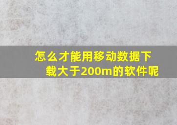 怎么才能用移动数据下载大于200m的软件呢