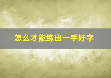 怎么才能练出一手好字