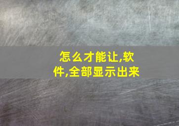 怎么才能让,软件,全部显示出来