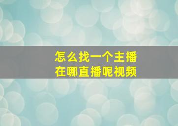 怎么找一个主播在哪直播呢视频