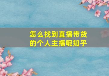 怎么找到直播带货的个人主播呢知乎