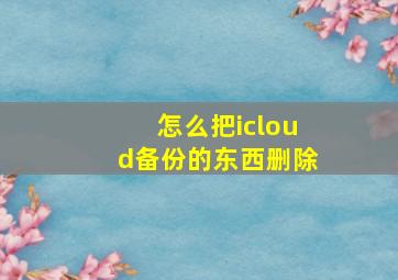 怎么把icloud备份的东西删除