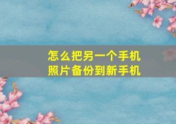 怎么把另一个手机照片备份到新手机