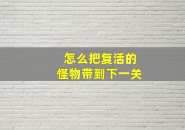 怎么把复活的怪物带到下一关