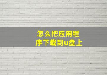 怎么把应用程序下载到u盘上