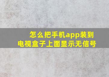 怎么把手机app装到电视盒子上面显示无信号