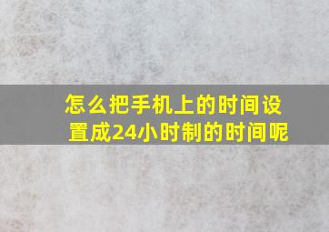 怎么把手机上的时间设置成24小时制的时间呢