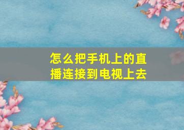 怎么把手机上的直播连接到电视上去