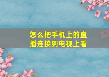 怎么把手机上的直播连接到电视上看