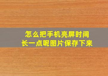 怎么把手机亮屏时间长一点呢图片保存下来